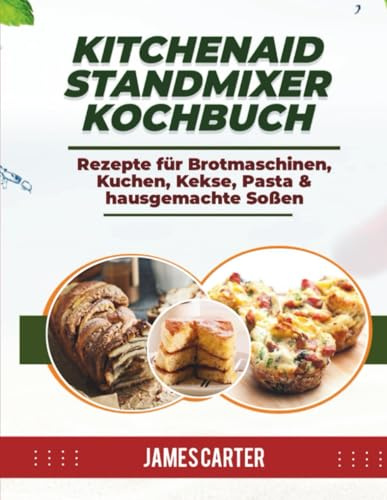 KITCHENAID STANDMIXER KOCHBUCH: Rezepte für Brotmaschinen, Kuchen, Kekse, Pasta & hausgemachte Soßen