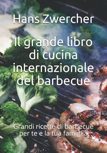 Il grande libro di cucina internazionale del barbecue: Grandi ricette di barbecue per te e la tua famiglia