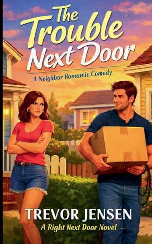 The Trouble Next Door: A Neighbor Romantic Comedy