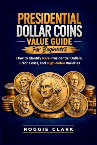 Presidential Dollar Coins Value Guide For Beginners: How to Identify Rare Presidential Dollars, Error Coins, and High-Value Varieties
