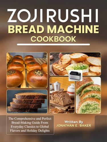 Zojirushi Bread Machine Cookbook: The Comprehensive and Perfect Bread-Making Guide From Everyday Classics to Global Flavors and Holiday Delights
