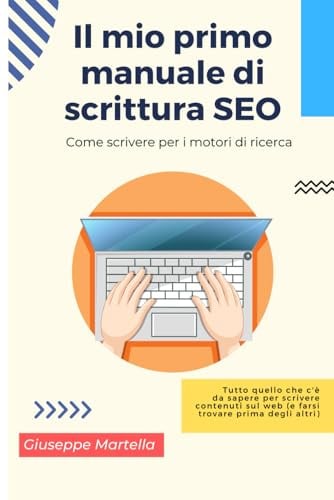 Il mio primo manuale di scrittura SEO: Tutto quello che c'è da sapere per scrivere contenuti sul web (e farsi trovare prima degli altri).