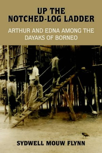 Up the Notched-Log Ladder: Arthur and Edna Among the Dayaks of Borneo by Sydwell Mouw Flynn (2004-10-22)
