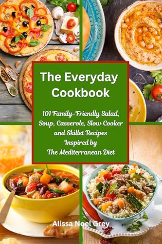 The Everyday Cookbook: 101 Family-Friendly Salad, Soup, Casserole, Slow Cooker and Skillet Recipes Inspired by The Mediterranean Diet: One-pot and Dump Dinner Cookbooks (Healthy Cooking and Eating)