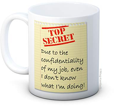 Due to The confidentiality of My Job, Even I Don’t Know What I’m Doing! TOP Secret - Funny Ceramic Coffee Mug