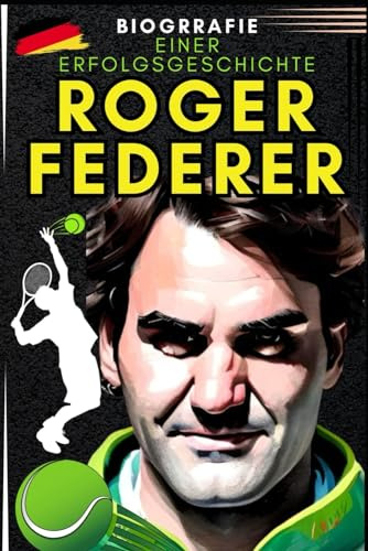 Roger Federer: Biografie einer Erfolgsgeschichte