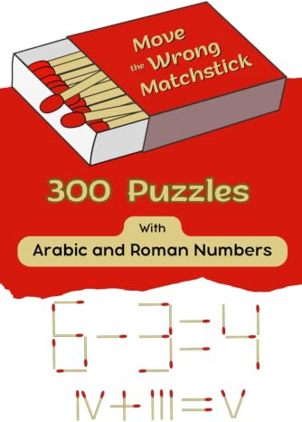 Move the Wrong Matchstick 300 Puzzles With Arabic and Roman Numbers: Math Puzzle Book for Children and Adults / Move, Add and Remove Matches / ... Division / Logic, Focus, Memory, Fun Games