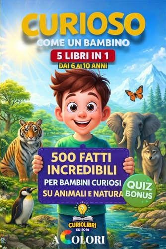CURIOSO COME UN BAMBINO 5 Libri in 1: 500 Curiosità e Fatti Incredibili per Bambini Curiosi, su Animali e Natura