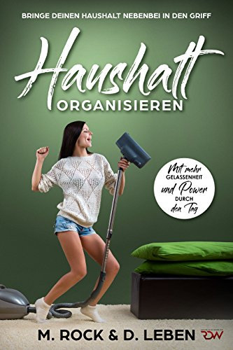 Haushalt Organisieren, Bringe deinen Haushalt nebenbei in den Griff.: Mit mehr Gelassenheit und Power durch den Tag.