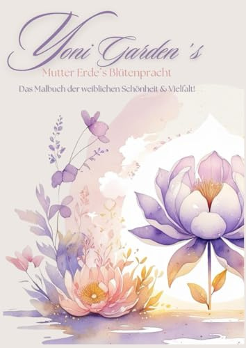 Yoni Garden´s Mutter Erde´s Blütenpracht: Das Malbuch der weiblichen Schönheit & Vielfalt!