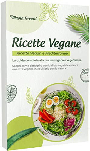 RICETTE VEGANE: Ricette vegan e mediterranee. La guida completa alla cucina vegana e vegetariana. Scopri come dimagrire con la dieta vegetale e vivere ... equilibrio con la natura. (Italian Edition)