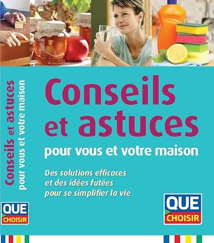 Conseils et astuces pour vous et votre maison: Des solutions efficaces et des idées futées pour se simplifier la vie