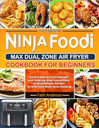 The Essential Ninja Foodi MAX Dual Zone Air Fryer Cookbook for Beginners: Quick & Easy Air Fryer Recipes with Step-by-Step Instructions for Busy People, Perfect for Effortless Multi-Zone Cooking