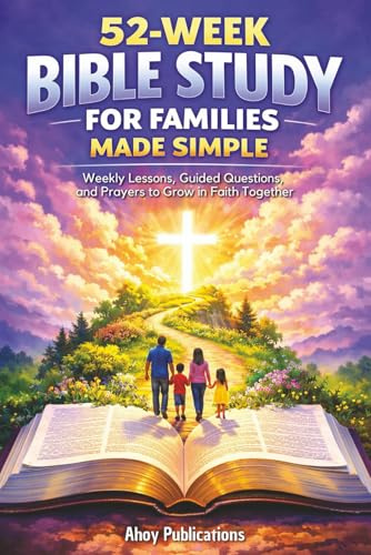 52-Week Bible Study for Families Made Simple: Weekly Lessons, Guided Questions, and Prayers to Grow in Faith Together