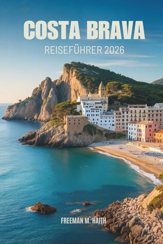 Costa Brava Reiseführer 2026: Erkundung der spanischen Mittelmeerküste mit versteckten Dörfern, zeitlosen Küsten und endlosen Entdeckungen