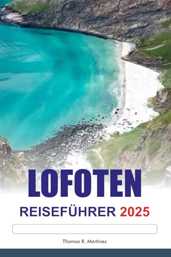 LOFOTEN Reiseführer 2025: Erkunden Sie Norwegens epische Fjorde, atemberaubende Nordlichter, unverzichtbare Reiseziele und Top-Attraktionen in Europa