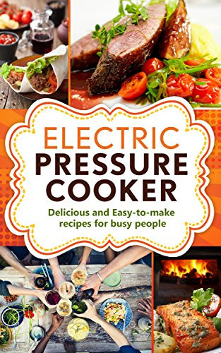 ELECTRIC PRESSURE COOKER: Delicious, easy-to-make one pot recipes | cookbook for busy people (Electric Pressure Cooker Cookbook, One pot Cookbook, Slow cooker cookbook)