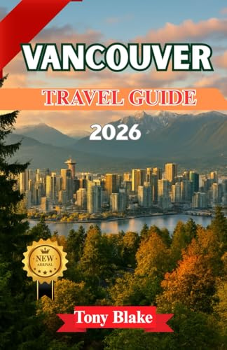 VANCOUVER TRAVEL GUIDE 2026: Explore Vancouver’s Wild Side — Mountains, Forest Trails, and Coastal Adventures Plus Iconic Sights, Hidden Neighborhoods, and Local Insider Tips