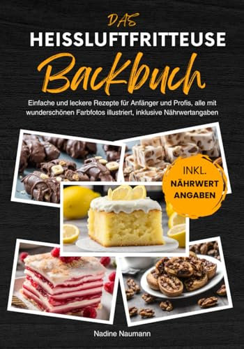 Das Heißluftfritteuse Backbuch: Einfache und leckere Rezepte für Anfänger und Profis, alle mit wunderschönen Farbfotos illustriert, inklusive Nährwertangaben