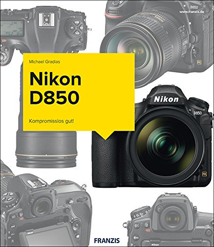 Nikon D850 - Das Kamerabuch: Kompromisslos gut!