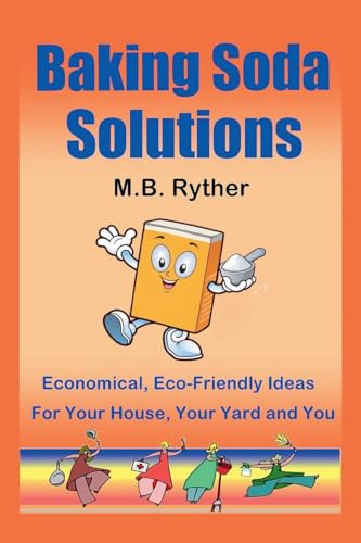 Baking Soda Solutions: Economical, Eco-Friendly Ideas for Your House, Your Yard and You