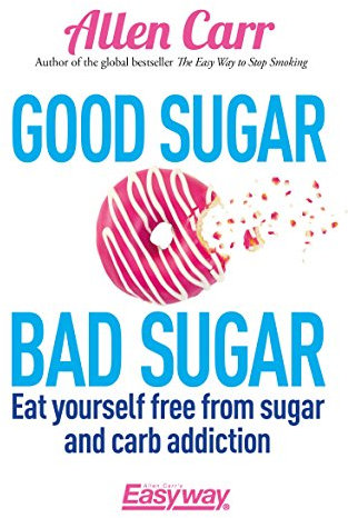 Good Sugar Bad Sugar: Eat yourself free from sugar and carb addiction (Allen Carr's Easyway Book 79)