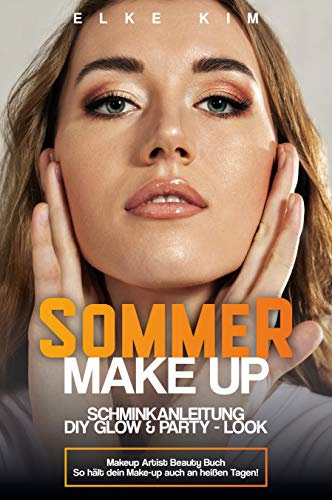 SOMMER MAKE UP SCHMINKANLEITUNG DIY GLOW & PARTY-LOOK: Makeup Artist Beauty Buch So hält dein Make-up auch an heißen Tagen!