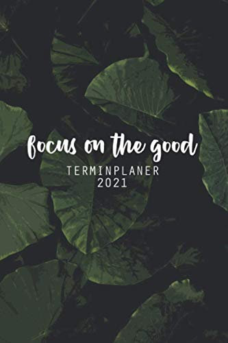 Focus On The Good - Terminplaner 2021: Jahresplaner und Kalender für das Jahr 2021 von Januar bis Dezember mit Ferien, Feiertagen und Monatsübersicht - Organizer und Zeitplaner für 1 Jahr