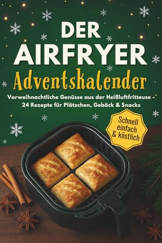 Der Airfryer Adventskalender: Weihnachtsgenuss für Familien mit Heißluftfritteuse – 24 schnelle, knusprige Rezepte von Frühstück bis Festschmaus