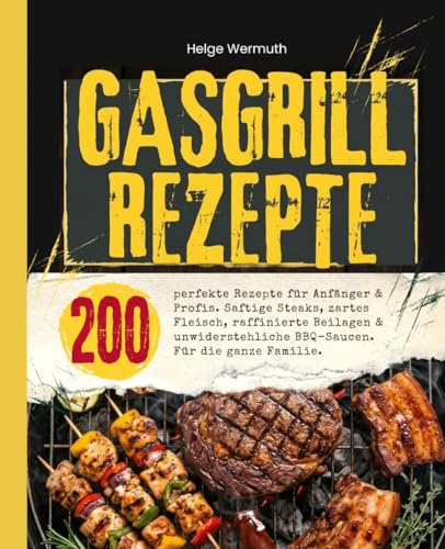 Gasgrill Kochbuch: 200 perfekte Rezepte für Anfänger & Profis. Saftige Steaks, zartes Fleisch, raffinierte Beilagen & unwiderstehliche BBQ-Saucen. Für die ganze Familie.