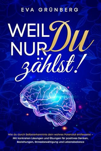 Weil nur Du zählst!: Wie du durch Selbsterkenntnis dein wahres Potenzial entfesselst – Mit konkreten Lösungen und Übungen für positives Denken, Beziehungen, Stressbewältigung und Lebensbalance