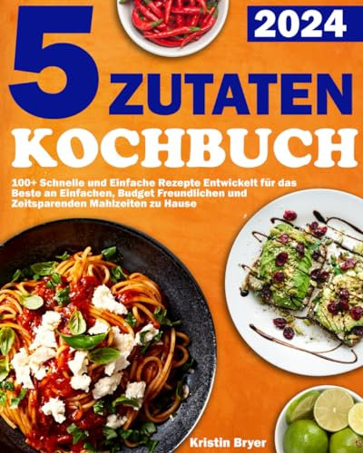 5-Zutaten-Kochbuch: 100+ Schnelle und Einfache Rezepte Entwickelt für das Beste an Einfachen, Budget Freundlichen und Zeitsparenden Mahlzeiten zu Hause