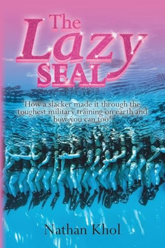 The Lazy SEAL: How a slacker made it through the toughest military training on earth and how you can too!