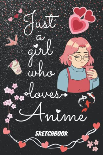 Just A Girl Who Loves Anime Sketchbook: 6x9 140 Blank Pages with Cute Anime Themed Cover for Drawing, Doodling, Sketching and Writing | Anime Lover ... Sketch Artist, Teen, Kids and Adults