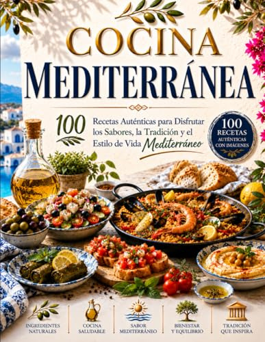 COCINA MEDITERRÁNEA: 100 Recetas Auténticas para Disfrutar los Sabores, la Tradición y el Estilo de Vida Mediterráneo