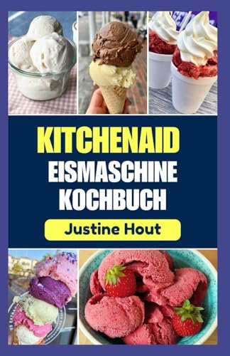 KITCHENAID EISMASCHINE KOCHBUCH: Einfache Schritt-für-Schritt-Anleitung zur Herstellung köstlicher hausgemachter Sorbets, Smoothie-Bowls, Eiscreme und Milchshakes