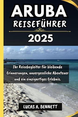 ARUBA REISEFÜHRER 2025: Ihr Reisebegleiter für bleibende Erinnerungen, unvergessliche Abenteuer und einzigartige Erlebnisse. (Epische Reisen Reise-Serie)