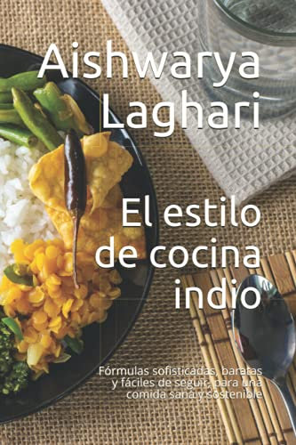 El estilo de cocina indio: Fórmulas sofisticadas, baratas y fáciles de seguir, para una comida sana y sostenible
