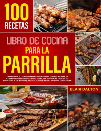 Libro de Cocina para la Parrilla: Transforme su comportamiento de parrilla con 100 recetas de barbacoa irresistibles: su guía completa de comidas deliciosas, nutritivas y abundantes