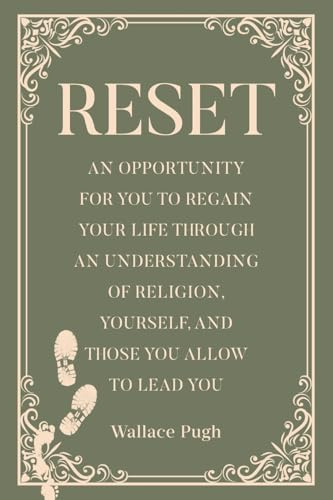 RESET: AN OPPORTUNITY FOR YOU TO REGAIN YOUR LIFE THROUGH AN UNDERSTANDING OF RELIGION, YOURSELF, AND THOSE YOU ALLOW TO LEAD YOU