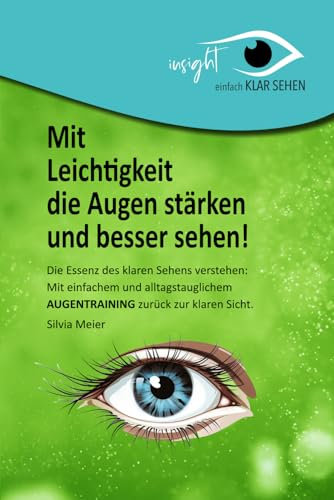 Mit Leichtigkeit die Augen stärken und besser sehen!: Die Essenz des klaren Sehens verstehen: Mit einfachem und alltagstauglichem Augentraining zurück zur klaren Sicht