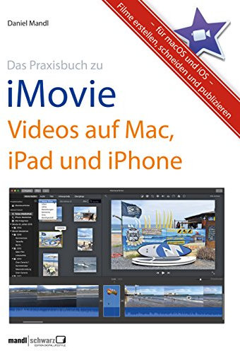 Praxisbuch zu iMovie - Videos auf Mac, iPad und iPhone / für macOS und iOS: Filme erstellen, schneiden und publizieren