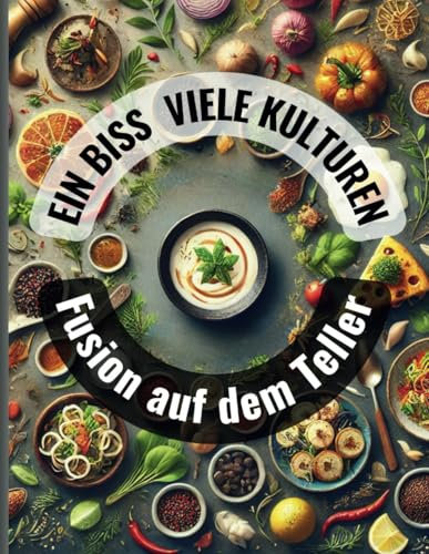Kochbuch Fusion auf dem Teller:: Eine kulinarische Weltreise durch Vorspeisen, Hauptgerichte, Desserts & Getränke
