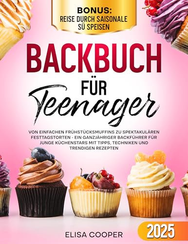 Backbuch für Teenager: Von einfachen Frühstücksmuffins zu spektakulären Festtagstorten - Ein ganzjähriger Backführer für junge Küchenstars mit Tipps, Techniken und trendigen Rezepten (Gesunde Küche)