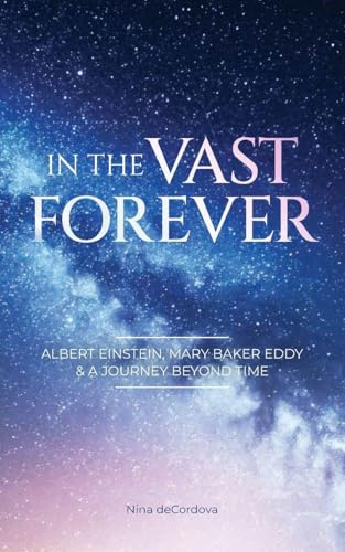 In the Vast Forever: Albert Einstein, Mary Baker Eddy & A Journey Beyond Time