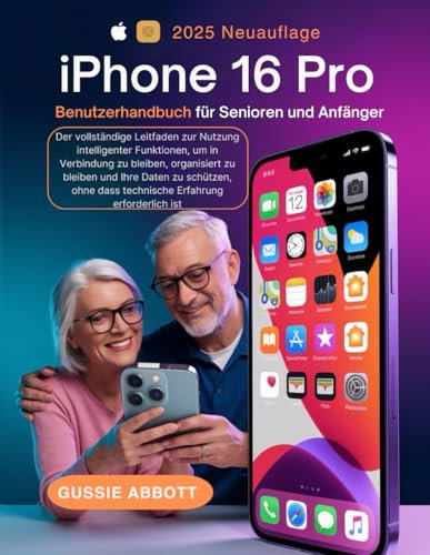 iPhone 16 Pro Benutzerhandbuch für Senioren und Anfänger: Der vollständige Leitfaden zur Nutzung intelligenter Funktionen, um in Verbindung zu ... dass technische Erfahrung erforderlich ist