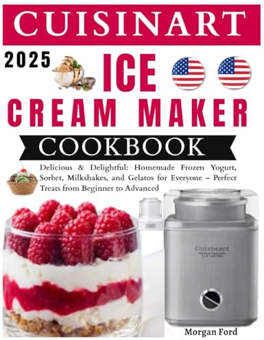 Cuisinart Ice Cream Maker Cookbook: Delicious & Delightful: Homemade Frozen Yogurt, Sorbet, Milkshakes, and Gelatos for Everyone – Perfect Treats from Beginner to Advanced