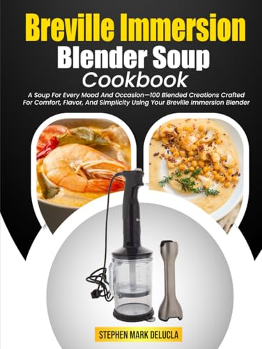 Breville Immersion Blender Soup Cookbook: A Soup For Every Mood And Occasion—100 Blended Creations Crafted For Comfort, Flavor, And Simplicity Using Your Breville Immersion Blender