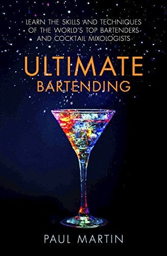 Ultimate Bartending: Learn the skills and techniques of the world's top bartenders and cocktail mixologists