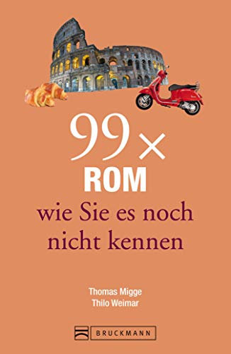 Bruckmann Reiseführer: 99x Rom, wie sie es noch nicht kennen: 99x Kultur, Natur, Essen und Hotspots abseits der bekannten Highlights